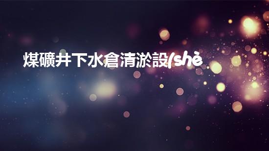 煤礦井下水倉清淤設(shè)備維修：解鎖黑暗深淵，守護(hù)生命之源！